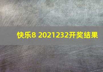 快乐8 2021232开奖结果